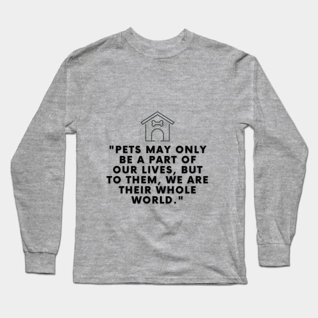 Pets may only be a part of our lives, but to them, we are their whole world Long Sleeve T-Shirt by Shop-Arts